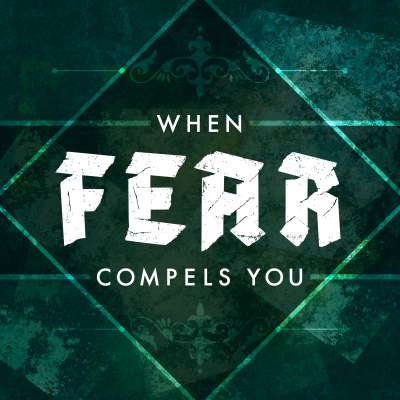 When Fear Compels You