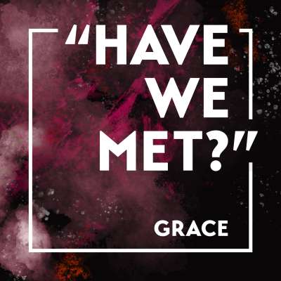 “Have We Met?” Grace