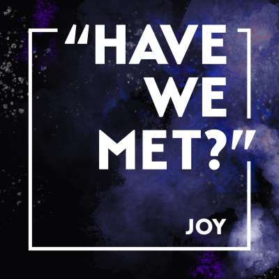 “Have We Met?” Joy