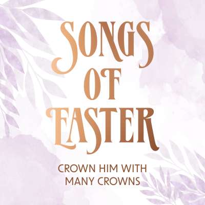 Songs of Easter: Crown Him With Many Crowns