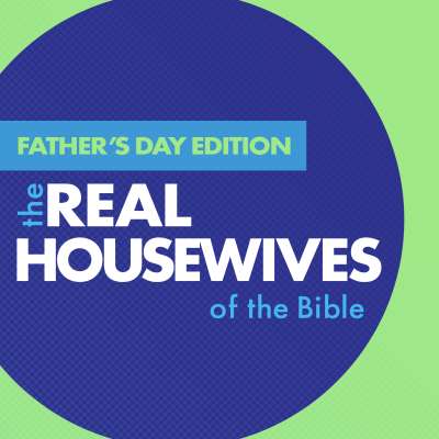 The Real Housewives of the Bible: Father’s Day Edition