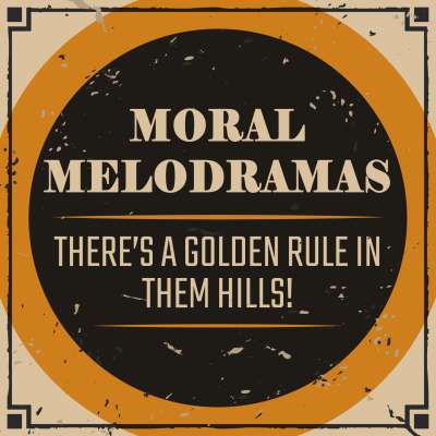 Moral Melodramas: There’s a Golden Rule In Them Hills!