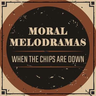 Moral Melodramas: When The Chips Are Down