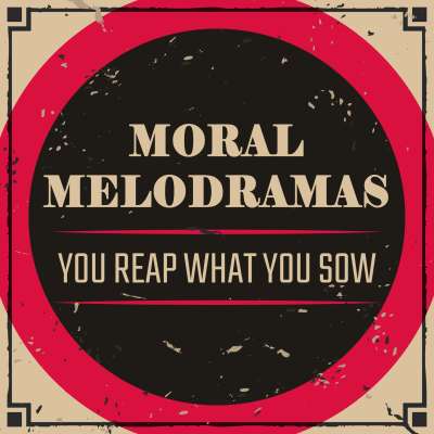 Moral Melodramas: You Reap What You Sow