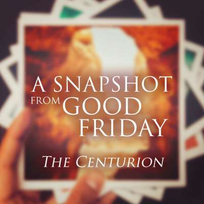 A Snapshot from Good Friday - The Centurion