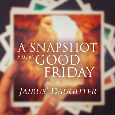 A Snapshot from Good Friday - Daughter of Jairus