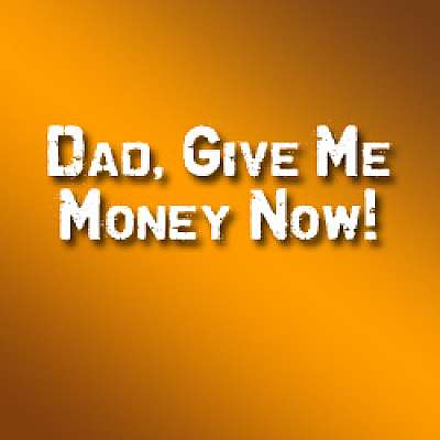Dad, Give Me Money Now