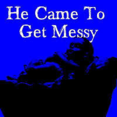 He Came to Get Messy