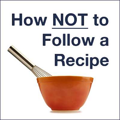 How NOT to Follow a Recipe