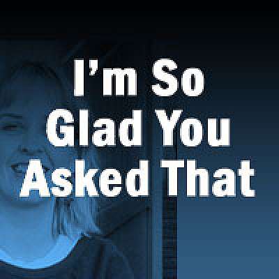 I'm So Glad You Asked That