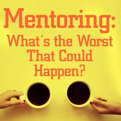 Mentoring: What's the Worst That Could Happen?