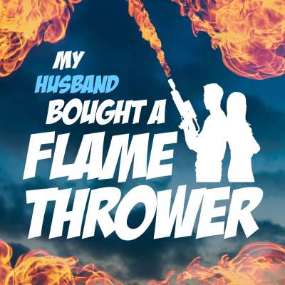My Husband Bought A Flamethrower