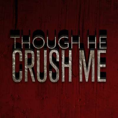 Though He Crush Me