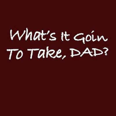 What's It Going To Take, Dad?