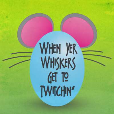 When Yer Whiskers Get To Twitchin'