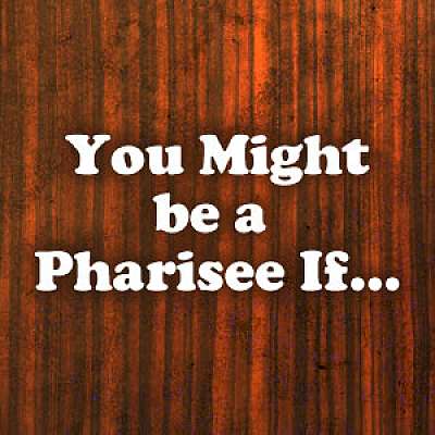 You Might Be A Pharisee If...