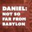 Daniel: Not So Far From Babylon