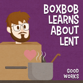 Boxbob Learns About Lent: Good Works