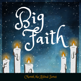 Cherish the Advent: Big Faith