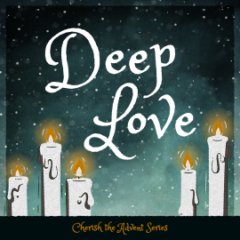Cherish the Advent: Deep Love