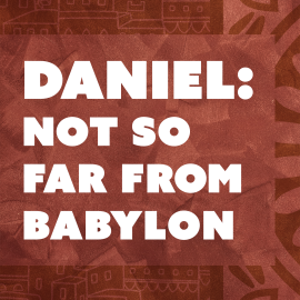 Daniel: Not So Far From Babylon