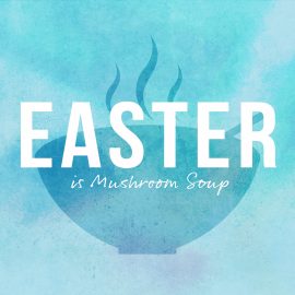 Easter is Mushroom Soup
