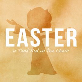Easter is That Kid in the Choir