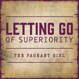 Letting Go of Superiority - The Pageant Girl