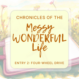 Chronicles of a Messy Wonderful Life Entry 2: Four - Wheel Drive