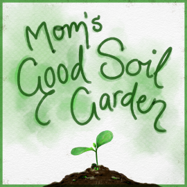 Mom’s Good Soil Garden