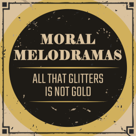 Moral Melodramas: All that Glitters is not Gold
