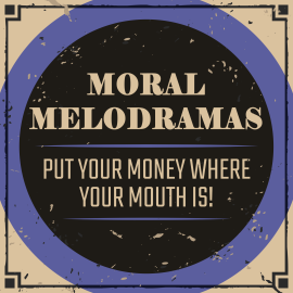 Moral Melodramas: Put Your Money Where Your Mouth Is!