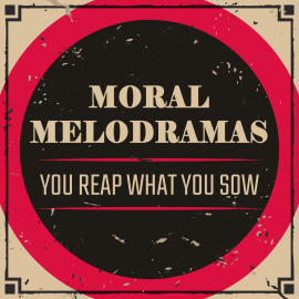 Moral Melodramas: You Reap What You Sow