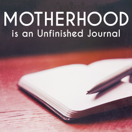 Motherhood is an Unfinished Journal