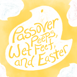 Passover Peeps, Wet Feet, and Easter
