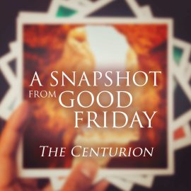 A Snapshot from Good Friday - The Centurion
