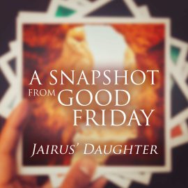 A Snapshot from Good Friday - Daughter of Jairus