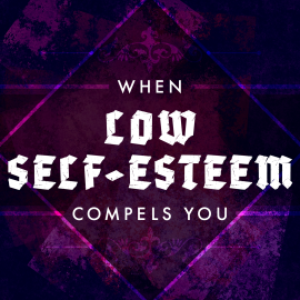 When Low Self-Esteem Compels You