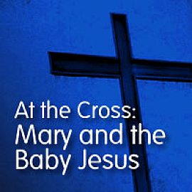 At the Cross: Mary and the Baby Jesus