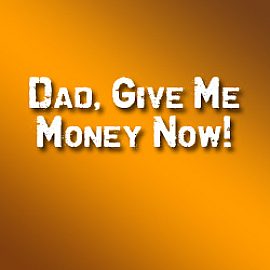 Dad, Give Me Money Now