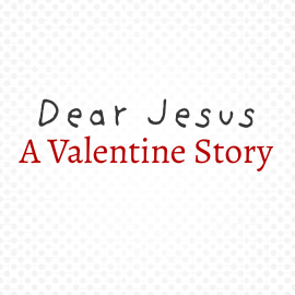 Dear Jesus: A Valentine Story