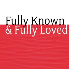 Fully Known and Fully Loved