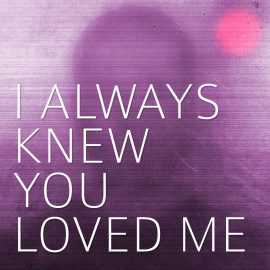 I Always Knew You Loved Me