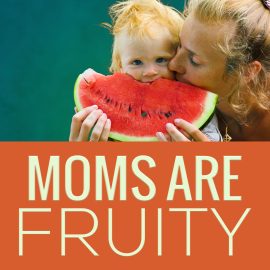 Mom's Are Fruity