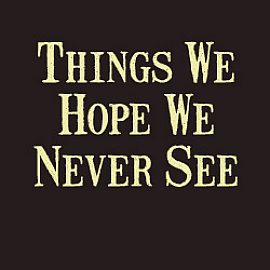 Things We Hope We Never See