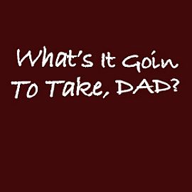 What's It Going To Take, Dad?