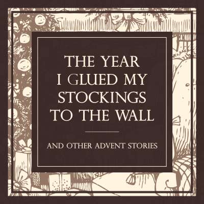 The Year I Glued My Stocking to the Wall (And Other Advent Stories)