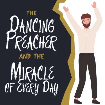 The Dancing Preacher and the Miracle of Every Day