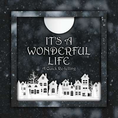 It’s a Wonderful Life - A Quick Retelling