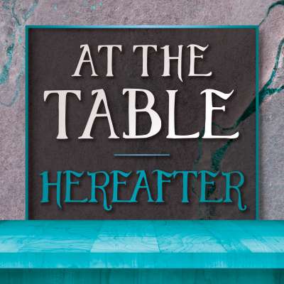 At the Table: Hereafter